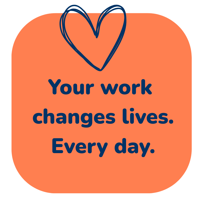 Your work changes lives. Every day.